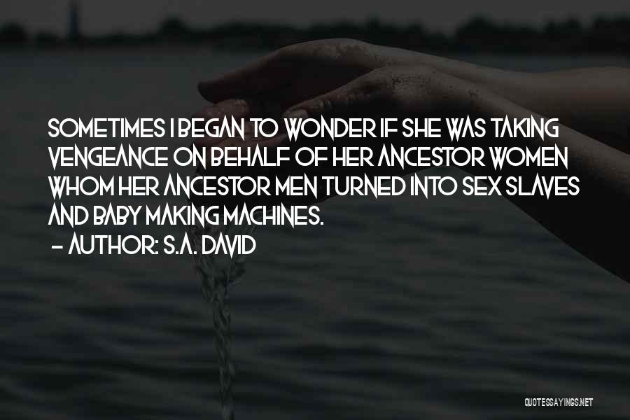 S.A. David Quotes: Sometimes I Began To Wonder If She Was Taking Vengeance On Behalf Of Her Ancestor Women Whom Her Ancestor Men