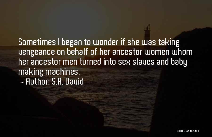 S.A. David Quotes: Sometimes I Began To Wonder If She Was Taking Vengeance On Behalf Of Her Ancestor Women Whom Her Ancestor Men