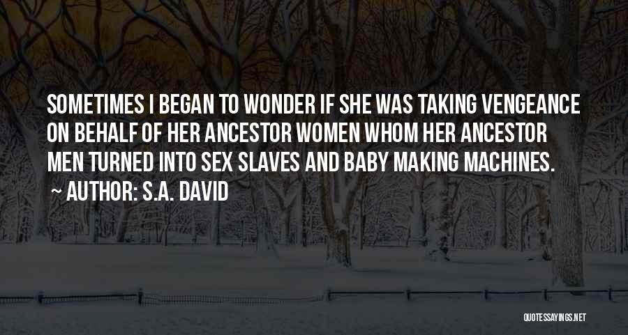 S.A. David Quotes: Sometimes I Began To Wonder If She Was Taking Vengeance On Behalf Of Her Ancestor Women Whom Her Ancestor Men