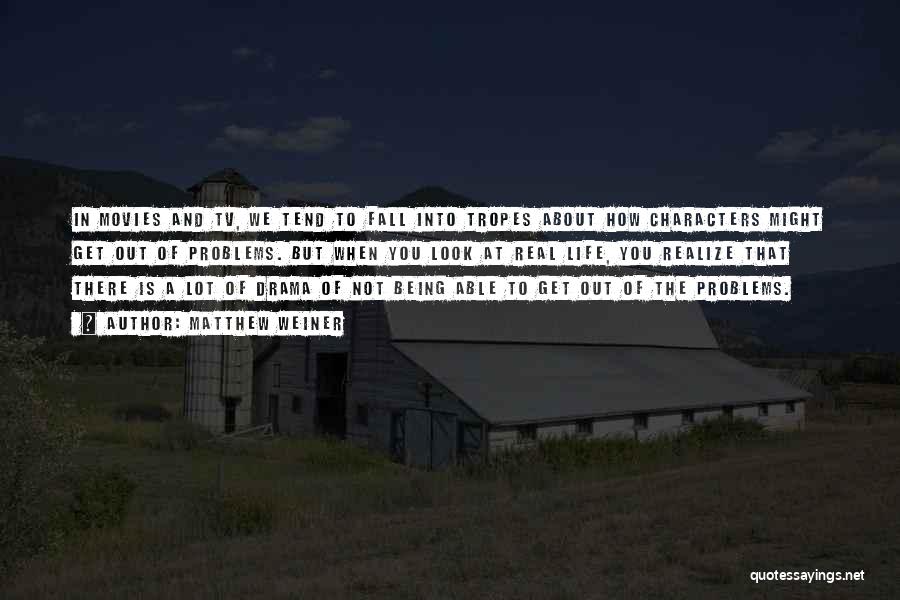 Matthew Weiner Quotes: In Movies And Tv, We Tend To Fall Into Tropes About How Characters Might Get Out Of Problems. But When