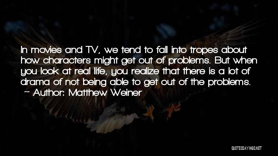 Matthew Weiner Quotes: In Movies And Tv, We Tend To Fall Into Tropes About How Characters Might Get Out Of Problems. But When