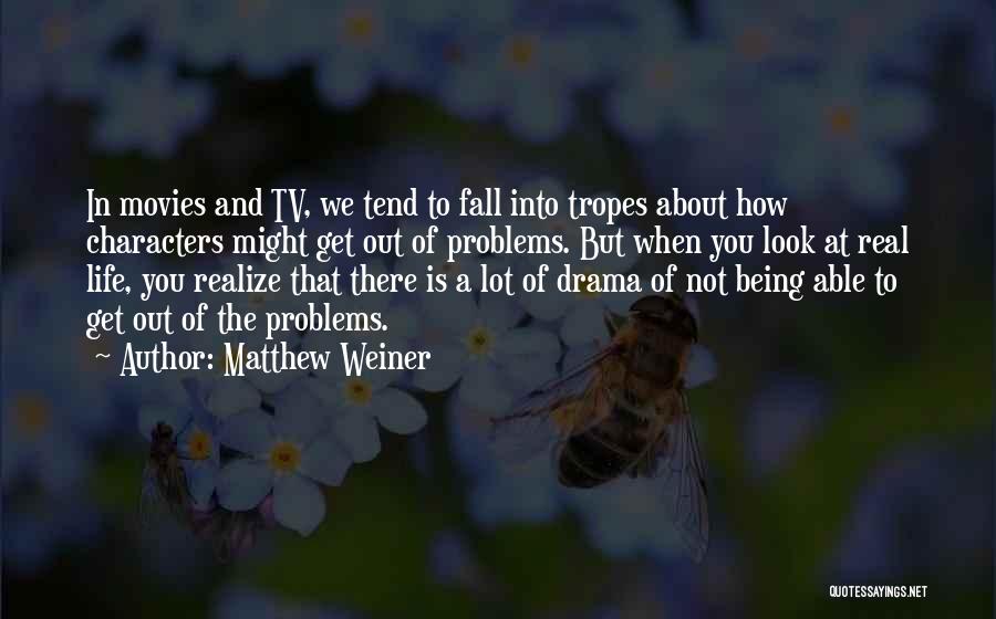 Matthew Weiner Quotes: In Movies And Tv, We Tend To Fall Into Tropes About How Characters Might Get Out Of Problems. But When