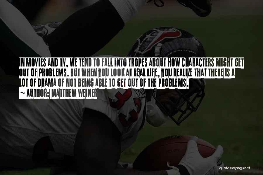 Matthew Weiner Quotes: In Movies And Tv, We Tend To Fall Into Tropes About How Characters Might Get Out Of Problems. But When