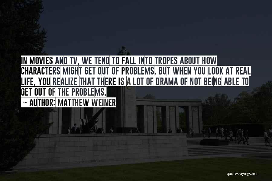 Matthew Weiner Quotes: In Movies And Tv, We Tend To Fall Into Tropes About How Characters Might Get Out Of Problems. But When