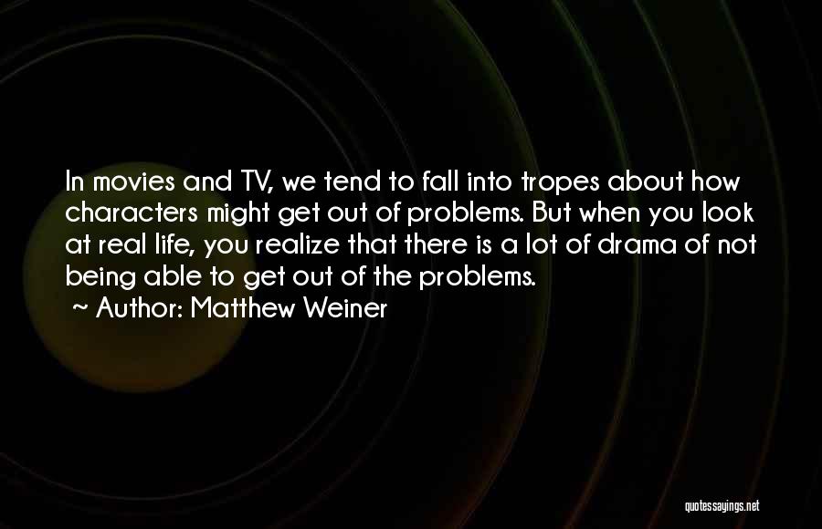 Matthew Weiner Quotes: In Movies And Tv, We Tend To Fall Into Tropes About How Characters Might Get Out Of Problems. But When