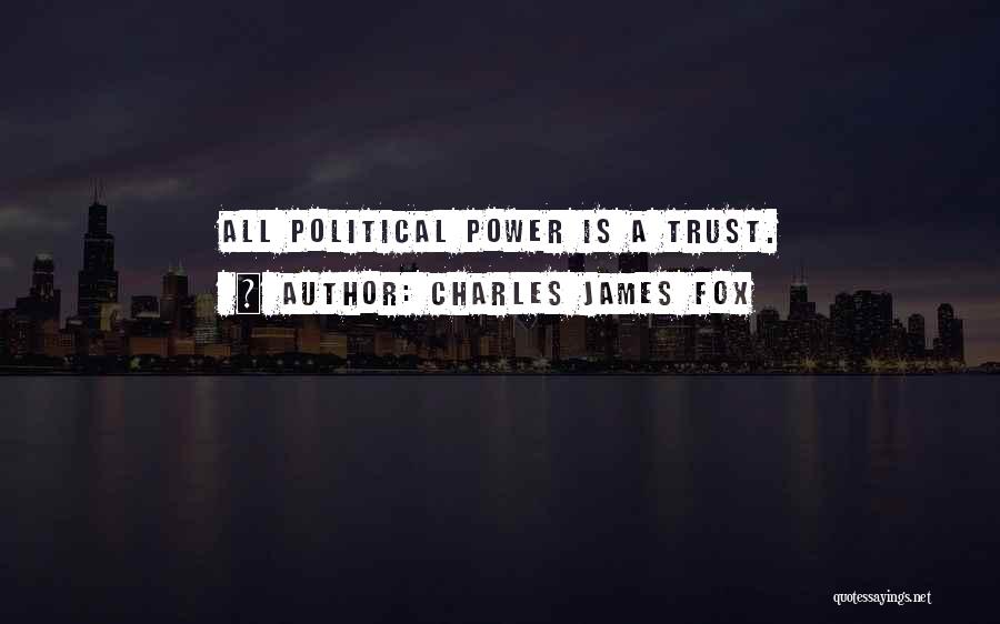 Charles James Fox Quotes: All Political Power Is A Trust.
