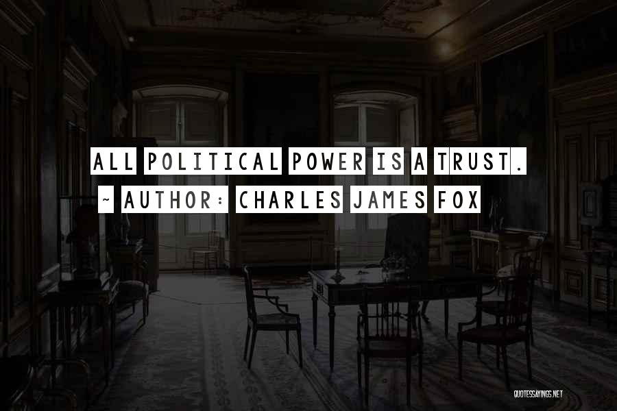 Charles James Fox Quotes: All Political Power Is A Trust.
