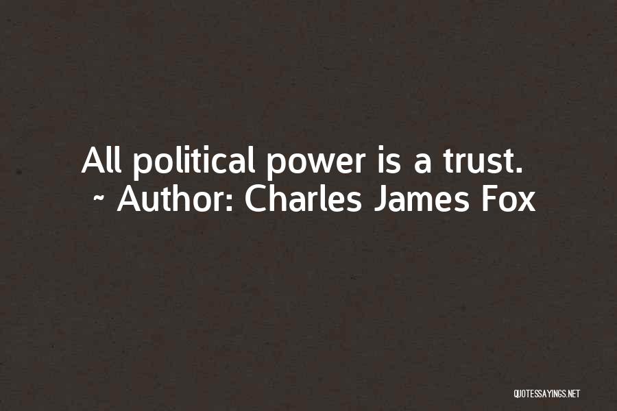 Charles James Fox Quotes: All Political Power Is A Trust.