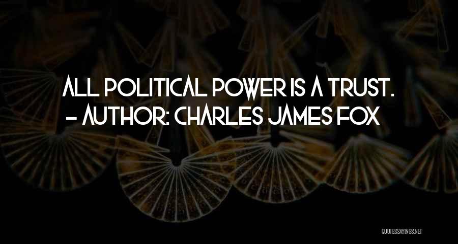Charles James Fox Quotes: All Political Power Is A Trust.