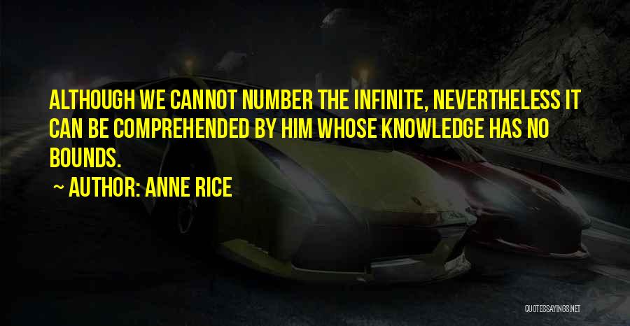 Anne Rice Quotes: Although We Cannot Number The Infinite, Nevertheless It Can Be Comprehended By Him Whose Knowledge Has No Bounds.