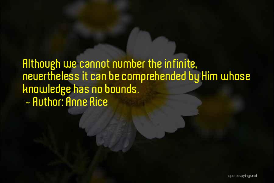 Anne Rice Quotes: Although We Cannot Number The Infinite, Nevertheless It Can Be Comprehended By Him Whose Knowledge Has No Bounds.