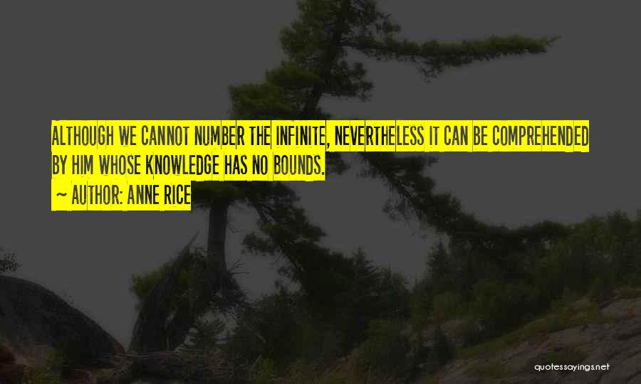 Anne Rice Quotes: Although We Cannot Number The Infinite, Nevertheless It Can Be Comprehended By Him Whose Knowledge Has No Bounds.