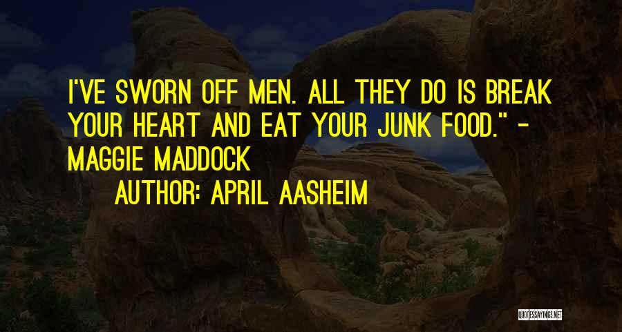 April Aasheim Quotes: I've Sworn Off Men. All They Do Is Break Your Heart And Eat Your Junk Food. - Maggie Maddock