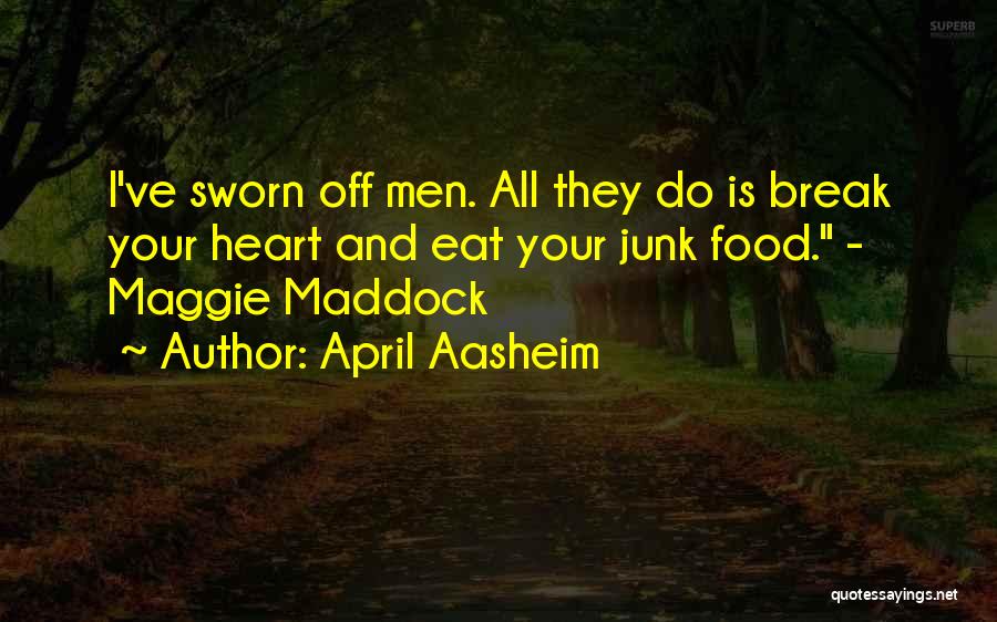 April Aasheim Quotes: I've Sworn Off Men. All They Do Is Break Your Heart And Eat Your Junk Food. - Maggie Maddock