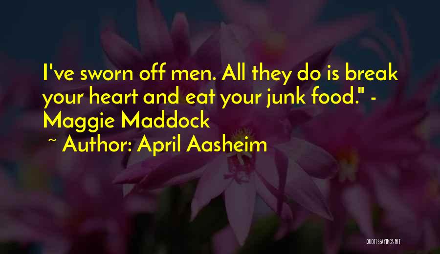 April Aasheim Quotes: I've Sworn Off Men. All They Do Is Break Your Heart And Eat Your Junk Food. - Maggie Maddock