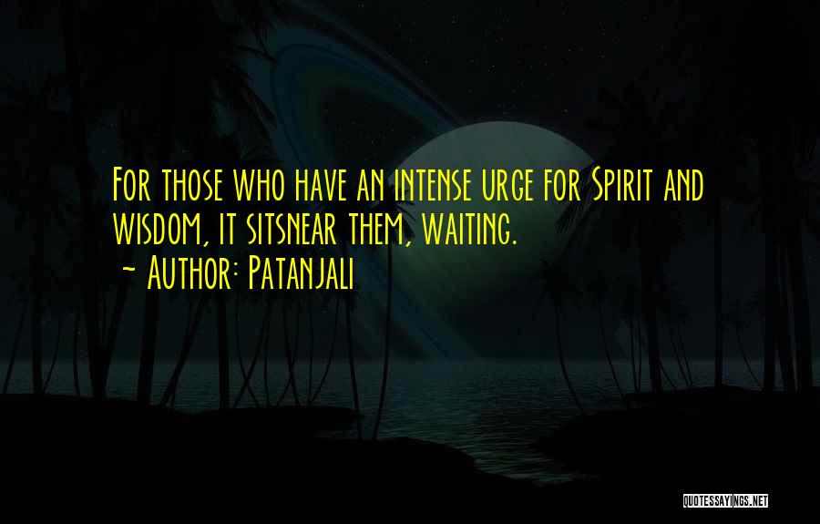 Patanjali Quotes: For Those Who Have An Intense Urge For Spirit And Wisdom, It Sitsnear Them, Waiting.