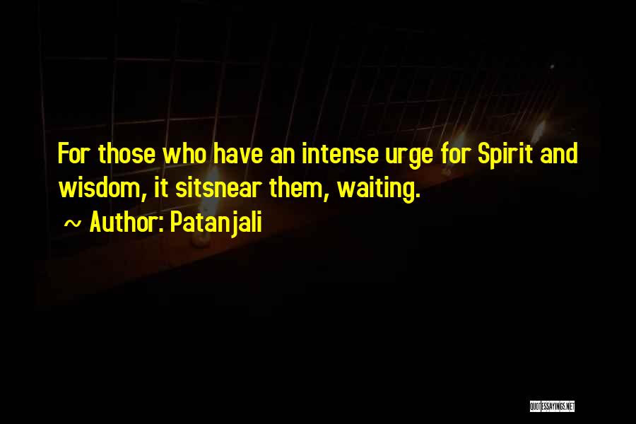 Patanjali Quotes: For Those Who Have An Intense Urge For Spirit And Wisdom, It Sitsnear Them, Waiting.