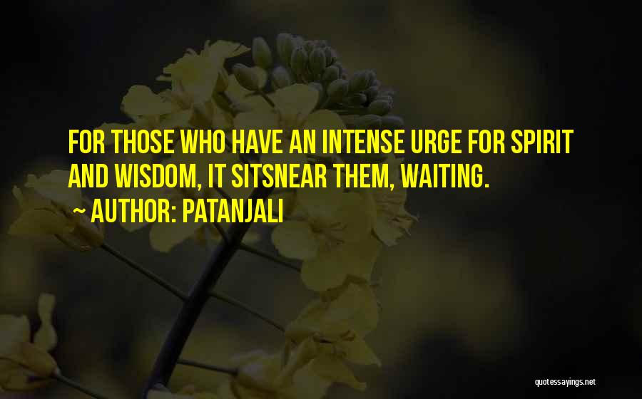 Patanjali Quotes: For Those Who Have An Intense Urge For Spirit And Wisdom, It Sitsnear Them, Waiting.