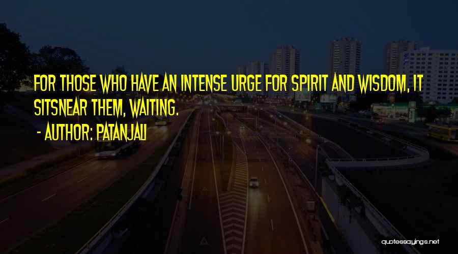 Patanjali Quotes: For Those Who Have An Intense Urge For Spirit And Wisdom, It Sitsnear Them, Waiting.