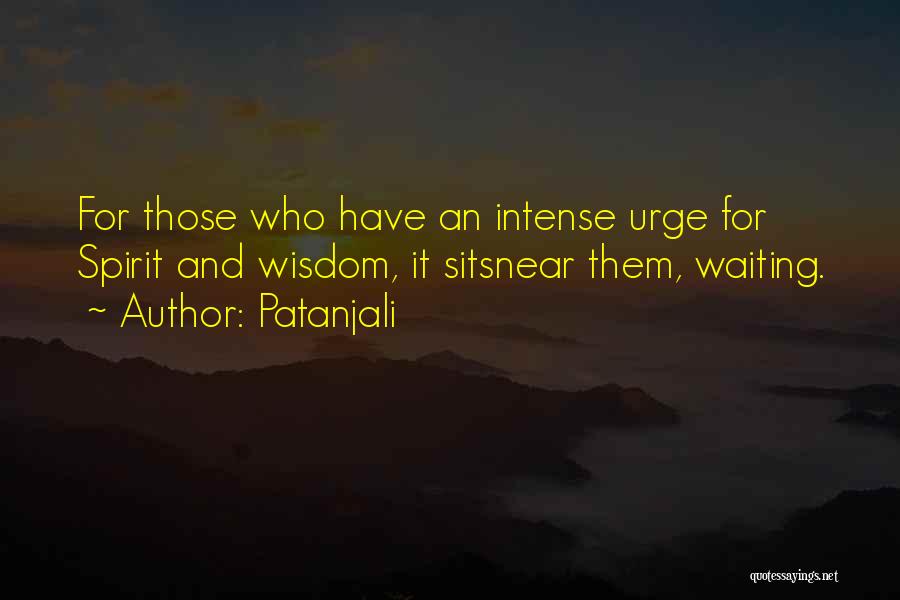 Patanjali Quotes: For Those Who Have An Intense Urge For Spirit And Wisdom, It Sitsnear Them, Waiting.