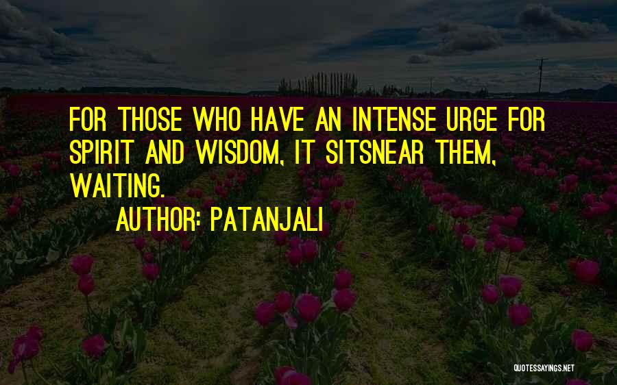 Patanjali Quotes: For Those Who Have An Intense Urge For Spirit And Wisdom, It Sitsnear Them, Waiting.