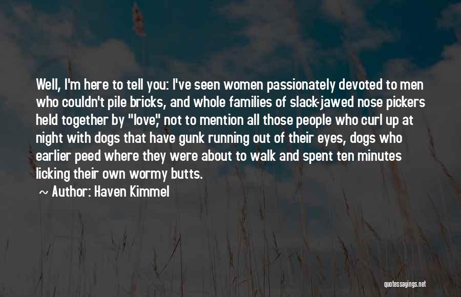 Haven Kimmel Quotes: Well, I'm Here To Tell You: I've Seen Women Passionately Devoted To Men Who Couldn't Pile Bricks, And Whole Families