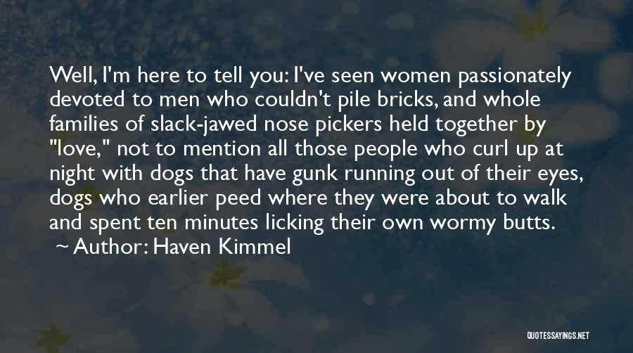 Haven Kimmel Quotes: Well, I'm Here To Tell You: I've Seen Women Passionately Devoted To Men Who Couldn't Pile Bricks, And Whole Families