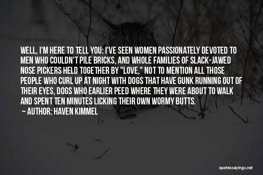 Haven Kimmel Quotes: Well, I'm Here To Tell You: I've Seen Women Passionately Devoted To Men Who Couldn't Pile Bricks, And Whole Families