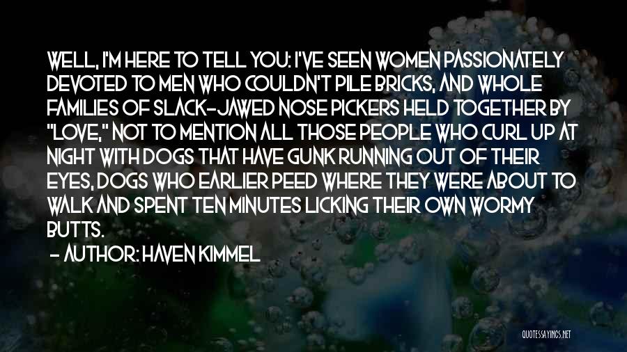 Haven Kimmel Quotes: Well, I'm Here To Tell You: I've Seen Women Passionately Devoted To Men Who Couldn't Pile Bricks, And Whole Families