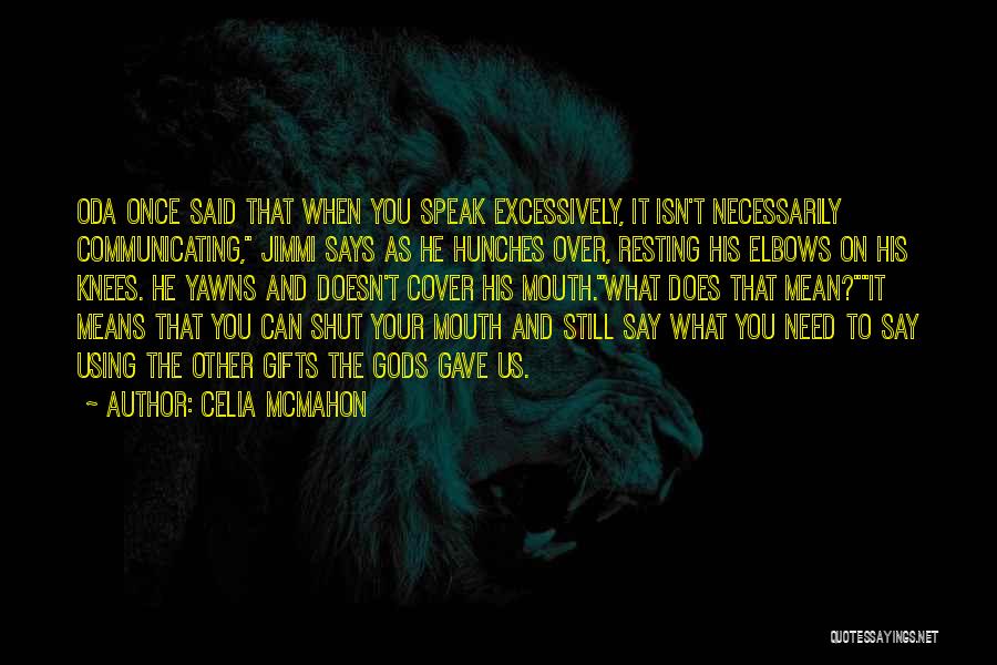 Celia Mcmahon Quotes: Oda Once Said That When You Speak Excessively, It Isn't Necessarily Communicating, Jimmi Says As He Hunches Over, Resting His