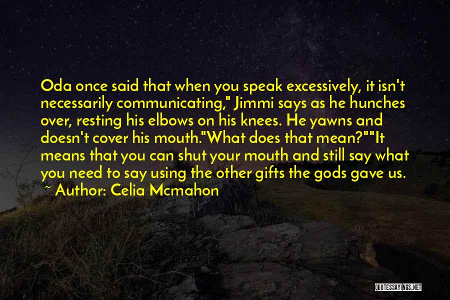 Celia Mcmahon Quotes: Oda Once Said That When You Speak Excessively, It Isn't Necessarily Communicating, Jimmi Says As He Hunches Over, Resting His