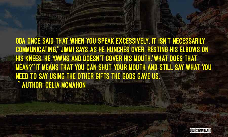 Celia Mcmahon Quotes: Oda Once Said That When You Speak Excessively, It Isn't Necessarily Communicating, Jimmi Says As He Hunches Over, Resting His