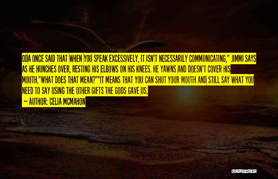 Celia Mcmahon Quotes: Oda Once Said That When You Speak Excessively, It Isn't Necessarily Communicating, Jimmi Says As He Hunches Over, Resting His