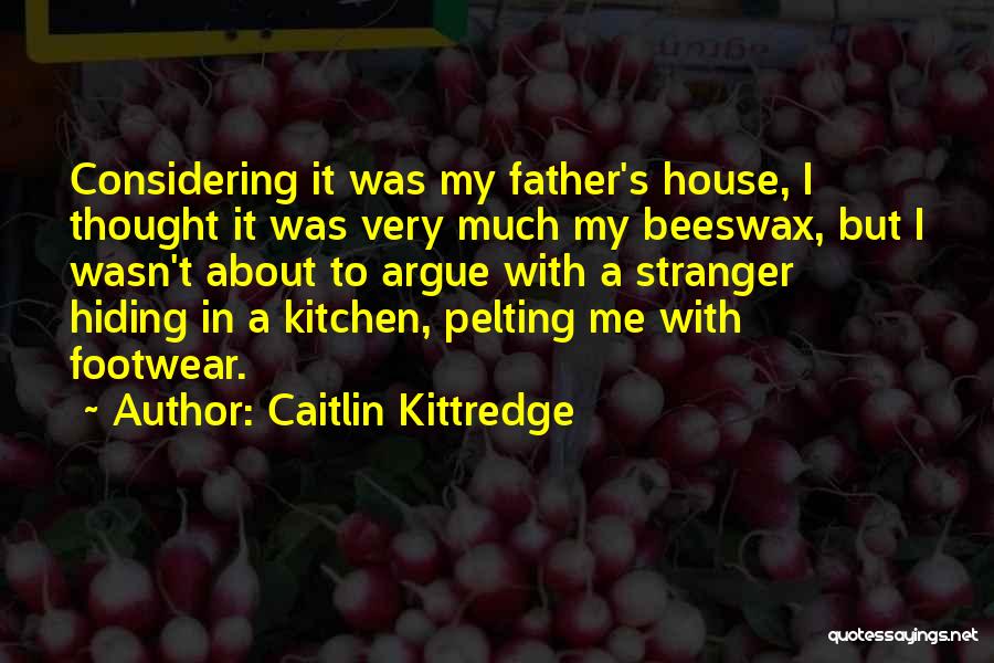 Caitlin Kittredge Quotes: Considering It Was My Father's House, I Thought It Was Very Much My Beeswax, But I Wasn't About To Argue