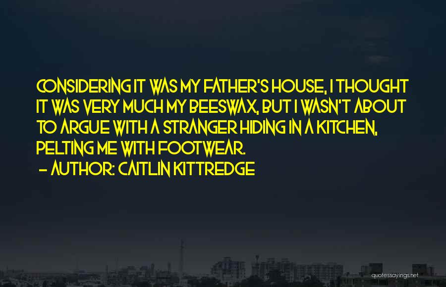 Caitlin Kittredge Quotes: Considering It Was My Father's House, I Thought It Was Very Much My Beeswax, But I Wasn't About To Argue