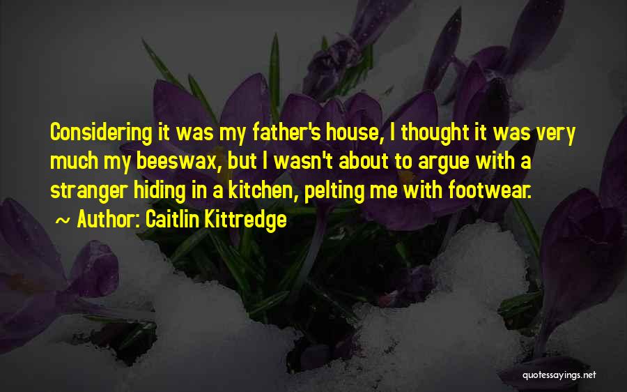 Caitlin Kittredge Quotes: Considering It Was My Father's House, I Thought It Was Very Much My Beeswax, But I Wasn't About To Argue