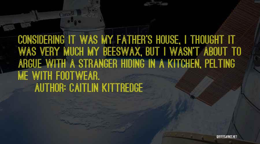 Caitlin Kittredge Quotes: Considering It Was My Father's House, I Thought It Was Very Much My Beeswax, But I Wasn't About To Argue