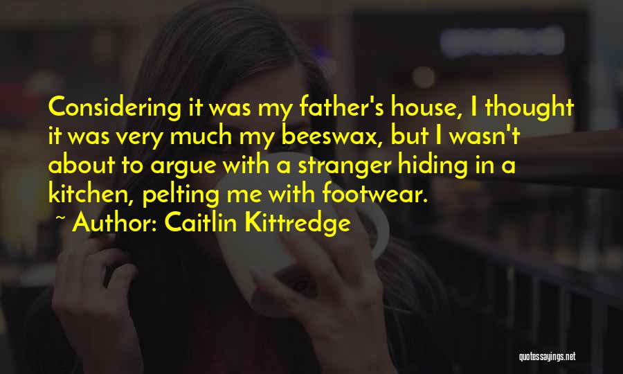 Caitlin Kittredge Quotes: Considering It Was My Father's House, I Thought It Was Very Much My Beeswax, But I Wasn't About To Argue