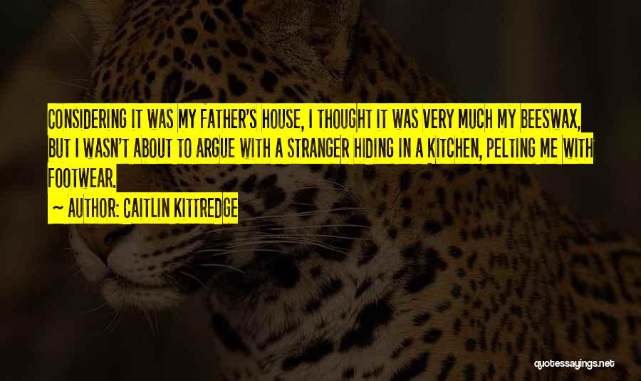 Caitlin Kittredge Quotes: Considering It Was My Father's House, I Thought It Was Very Much My Beeswax, But I Wasn't About To Argue