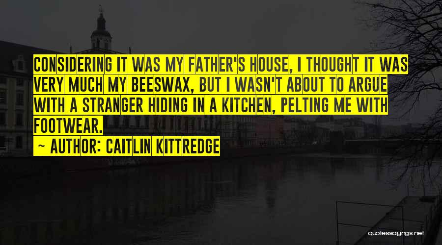 Caitlin Kittredge Quotes: Considering It Was My Father's House, I Thought It Was Very Much My Beeswax, But I Wasn't About To Argue