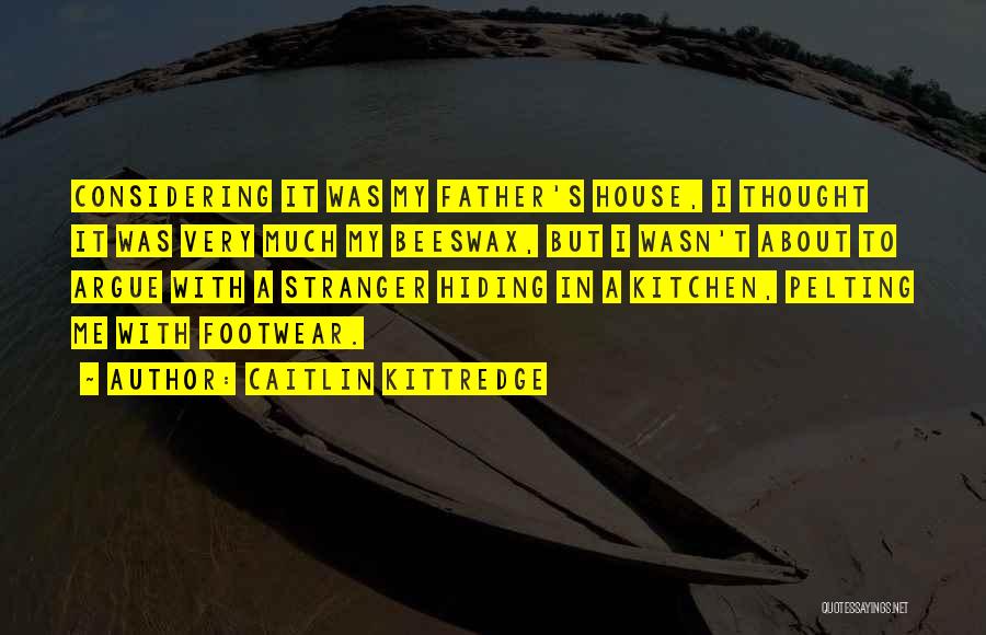 Caitlin Kittredge Quotes: Considering It Was My Father's House, I Thought It Was Very Much My Beeswax, But I Wasn't About To Argue