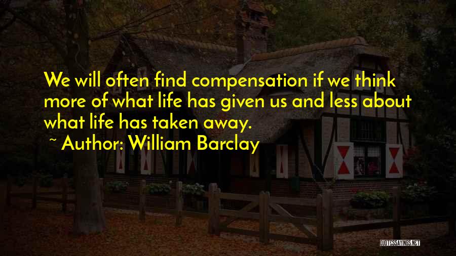 William Barclay Quotes: We Will Often Find Compensation If We Think More Of What Life Has Given Us And Less About What Life