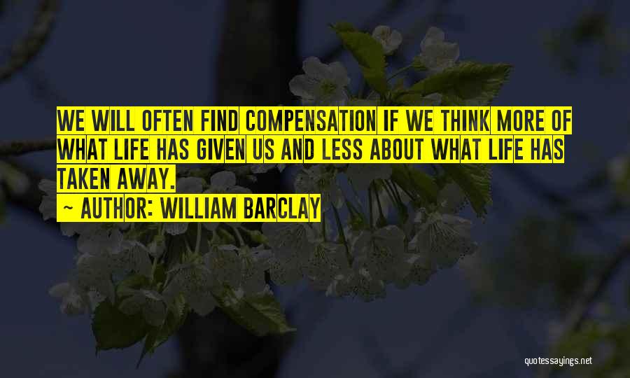 William Barclay Quotes: We Will Often Find Compensation If We Think More Of What Life Has Given Us And Less About What Life