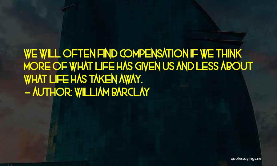 William Barclay Quotes: We Will Often Find Compensation If We Think More Of What Life Has Given Us And Less About What Life