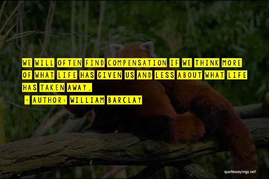 William Barclay Quotes: We Will Often Find Compensation If We Think More Of What Life Has Given Us And Less About What Life