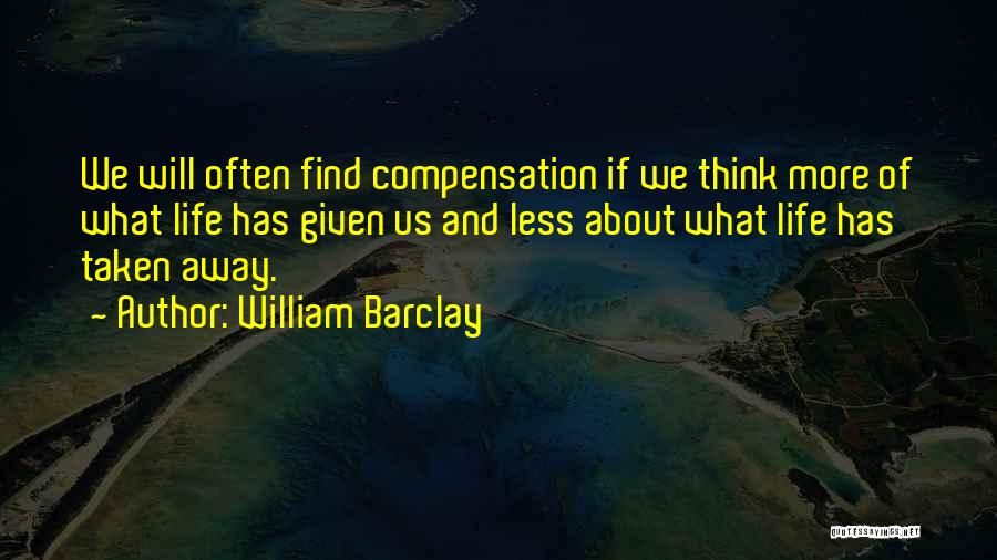 William Barclay Quotes: We Will Often Find Compensation If We Think More Of What Life Has Given Us And Less About What Life