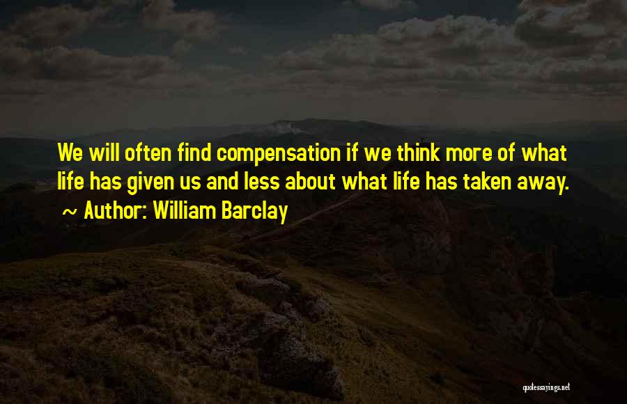 William Barclay Quotes: We Will Often Find Compensation If We Think More Of What Life Has Given Us And Less About What Life