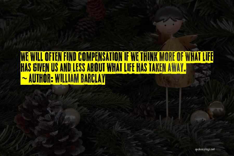 William Barclay Quotes: We Will Often Find Compensation If We Think More Of What Life Has Given Us And Less About What Life