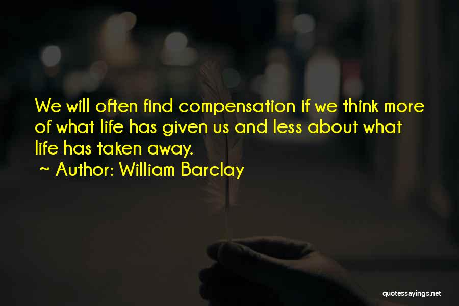 William Barclay Quotes: We Will Often Find Compensation If We Think More Of What Life Has Given Us And Less About What Life