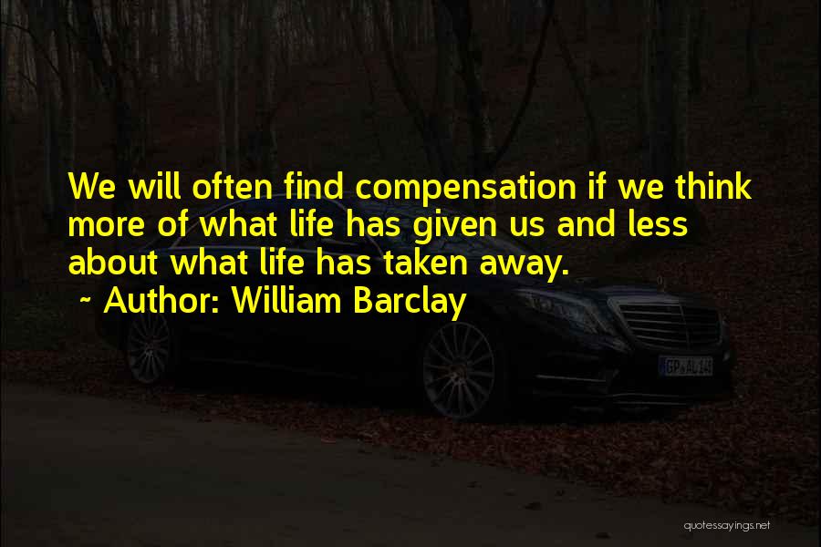 William Barclay Quotes: We Will Often Find Compensation If We Think More Of What Life Has Given Us And Less About What Life